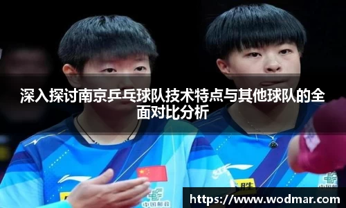 深入探讨南京乒乓球队技术特点与其他球队的全面对比分析